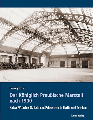 Der Königlich Preußische Marstall nach 1900: Kaiser Wilhelms II. Reit- und Fahrbetrieb in Berlin und Potsdam (Schriften der Landesgeschichtlichen Vereinigung für die Mark Brandenburg, Neue Folge)