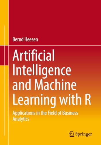Artificial Intelligence and Machine Learning with R: Applications in the Field of Business Analytics von Springer
