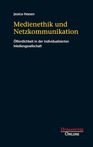 Medienethik und Netzkommunikation: Öffentlichkeit in der individualisierten Mediengesellschaft Medienethik und Netzkommunikation: Öffentlichkeit in der individualisierten Mediengesellschaft von Humanities Online