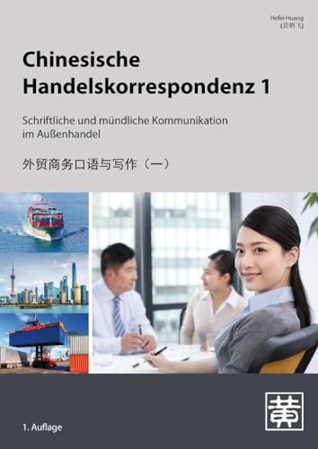 Chinesische Handelskorrespondenz 1: Schriftliche und mündliche Kommunikation im Außenhandel von Hefei Huang Verlag GmbH