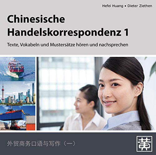 Chinesische Handelskorrespondenz 1: Texte, Vokabeln und Mustersätze hören und nachsprechen von Hefei Huang Verlag GmbH