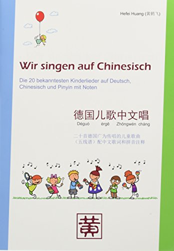 Wir singen auf Chinesisch: Die 20 bekanntesten Kinderlieder auf Deutsch, Chinesisch und Pinyin mit Noten von Hefei Huang Verlag GmbH