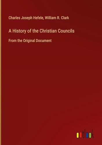 A History of the Christian Councils: From the Original Document von Outlook Verlag