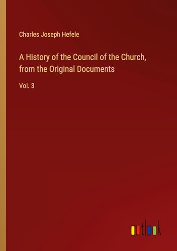 A History of the Council of the Church, from the Original Documents: Vol. 3 von Outlook Verlag