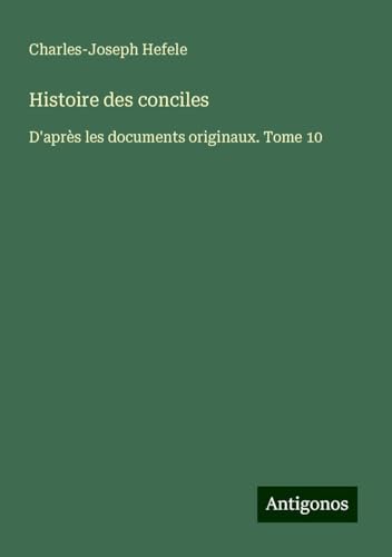 Histoire des conciles: D'après les documents originaux. Tome 10 von Antigonos Verlag