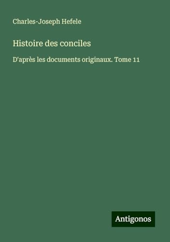 Histoire des conciles: D'après les documents originaux. Tome 11 von Antigonos Verlag