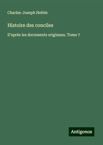 Histoire des conciles: D'après les documents originaux. Tome 7 von Antigonos Verlag