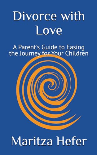 Divorce with Love: A Parent's Guide to Easing the Journey for Your Children