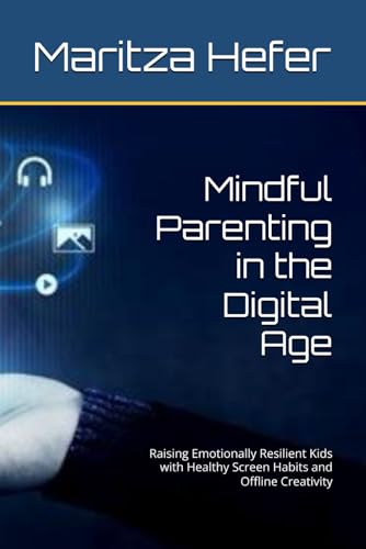 Mindful Parenting in the Digital Age: Raising Emotionally Resilient Kids with Healthy Screen Habits and Offline Creativity von Independently published