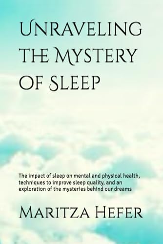 Unraveling the Mystery of Sleep: The impact of sleep on mental and physical health, techniques to improve sleep quality, and an exploration of the mysteries behind our dreams von Independently published