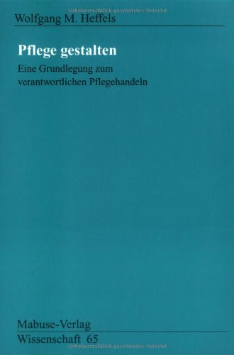 Pflege gestalten. Eine Grundlegung zum verantwortlichen Pflegehandeln (Mabuse-Verlag Wissenschaft)