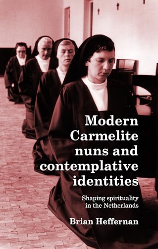 Modern Carmelite nuns and contemplative identities: Shaping spirituality in the Netherlands von Manchester University Press