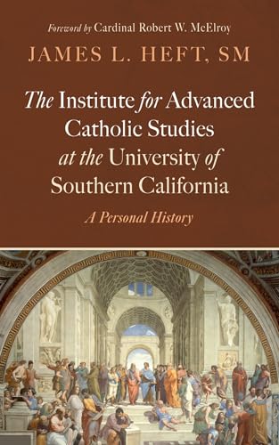 The Institute for Advanced Catholic Studies at the University of Southern California: A Personal History von Wipf and Stock