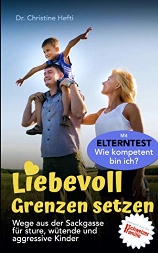 Liebevoll Grenzen setzen: Praktische Alltagstipps für sture, wütende und aggressive Kinder. Mit Elterntest: Wie kompetent bin ich? von Independently published