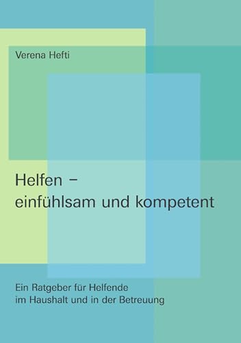 Helfen - einfühlsam und kompetent: Ein Ratgeber für Helfende im Haushalt und in der Betreuung von Books on Demand GmbH