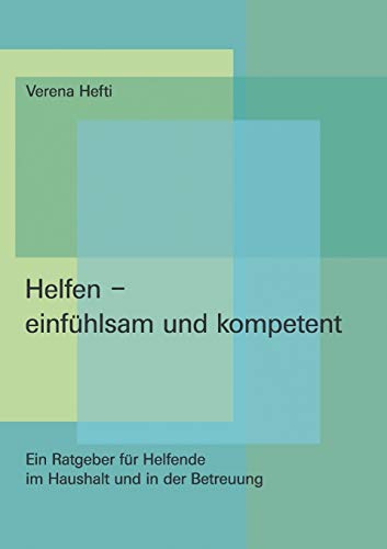 Helfen - einfühlsam und kompetent: Ein Ratgeber für Helfende im Haushalt und in der Betreuung Helfen - einfühlsam und kompetent: Ein Ratgeber für Helfende im Haushalt und in der Betreuung