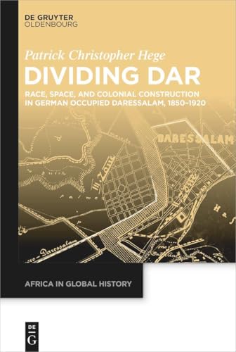 Dividing Dar: Race, Space, and Colonial Construction in German Occupied Daressalam, 1850–1920 (Africa in Global History, 10) von De Gruyter Oldenbourg