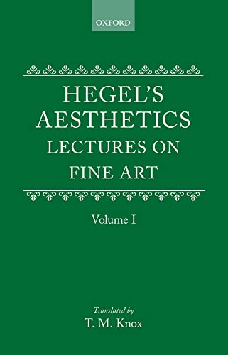 Aesthetics: Lectures on Fine Arts: Lectures on Fine Art by G.W.F. Hegel Volume I Aesthetics: Lectures on Fine Arts: Lectures on Fine Art by G.W.F. Hegel Volume I