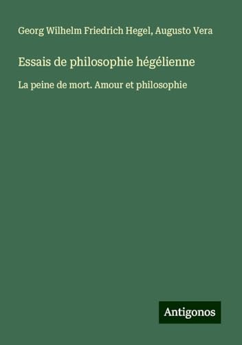 Essais de philosophie hégélienne: La peine de mort. Amour et philosophie Essais de philosophie hégélienne: La peine de mort. Amour et philosophie von Antigonos Verlag