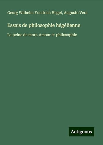 Essais de philosophie hégélienne: La peine de mort. Amour et philosophie Essais de philosophie hégélienne: La peine de mort. Amour et philosophie von Antigonos Verlag