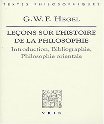G.W.F. Hegel: Lecons Sur L'Histoire de La Philosophie: Introduction, Bibliographie, Philosophie Orientale (Bibliotheque Des Textes Philosophiques) von Librarie Philosophique J. Vrin