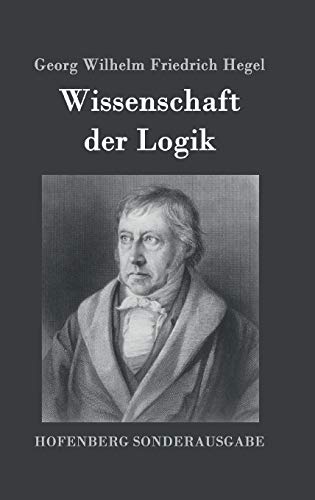 Wissenschaft der Logik: Erster Teil: Die objektive Logik Zweiter Teil: Die subjektive Logik