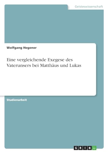Eine vergleichende Exegese des Vaterunsers bei Matthäus und Lukas von GRIN Verlag