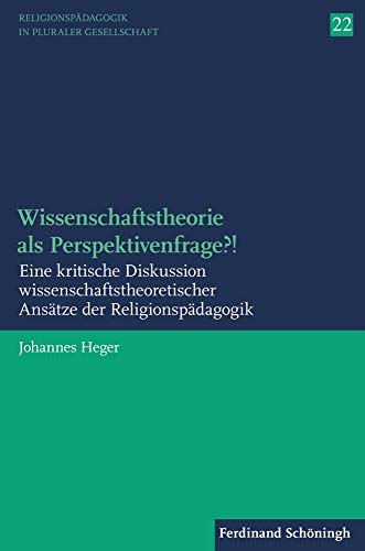 Wissenschaftstheorie als Perspektivenfrage?!: Eine kritische Diskussion wissenschaftstheoretischer Ansätze der Religionspädagogik (Religionspädagogik in pluraler Gesellschaft)