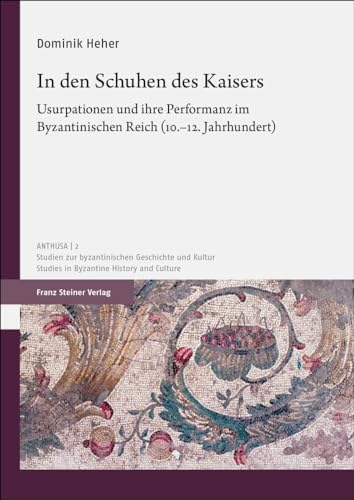 In den Schuhen des Kaisers: Usurpationen und ihre Performanz im Byzantinischen Reich (10.–12. Jahrhundert) (Anthusa: Studien zur byzantinischen ... / Studies in Byzantine History and Culture) von Franz Steiner Verlag