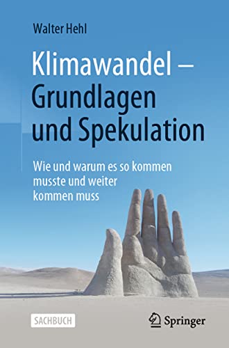 Klimawandel – Grundlagen und Spekulation: Wie und warum es so kommen musste und weiter kommen muss von Springer