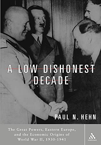 A Low Dishonest Decade: The Great Powers, Eastern Europe, And the Economic Origins of World War II, 1930-1941 A Low Dishonest Decade: The Great Powers, Eastern Europe, And the Economic Origins of World War II, 1930-1941