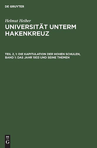 Universität unterm Hakenkreuz, Tl.2/1, Die Kapitulation der Hohen Schulen: Das Jahr 1933 und seine Themen (Helmut Heiber: Universität unterm Hakenkreuz, Band 1) von De Gruyter Saur