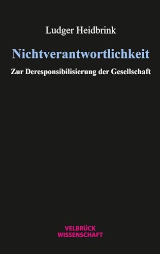 Nichtverantwortlichkeit: Zur Deresponsibilisierung der Gesellschaft