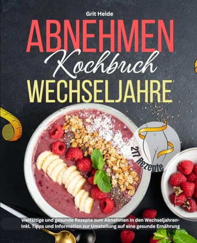 Abnehmen Kochbuch Wechseljahre: 217 vielfältige und gesunde Rezepte zum Abnehmen in den Wechseljahren-Inkl. Tipps und Informationen zur Umstellung auf eine gesunde Ernährung! von Independently published