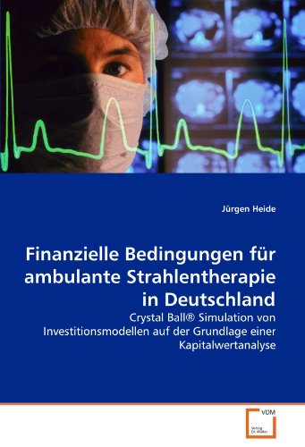 Finanzielle Bedingungen für ambulante Strahlentherapie in Deutschland: Crystal Ball® Simulation von Investitionsmodellen auf der Grundlage einer Kapitalwertanalyse von VDM Verlag Dr. Müller
