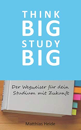 Think Big Study Big: Der Wegweiser für dein Studium mit Zukunft