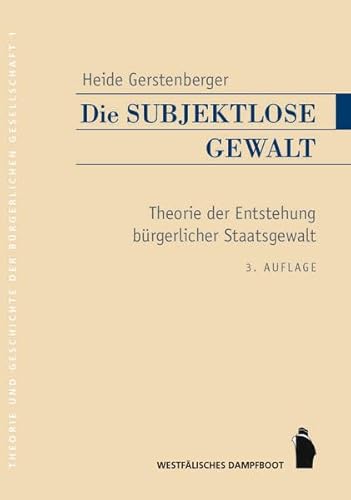 Die subjektlose Gewalt: Theorie der Entstehung bürgerlicher Staatsgewalt (Theorie und Geschichte der buergerlichen Gesellschaft): Theorie und Entstehung bürgerlicher Staatsgewalt