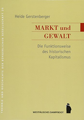 Markt und Gewalt: Die Funktionsweise des historischen Kapitalismus (Theorie und Geschichte der buergerlichen Gesellschaft)