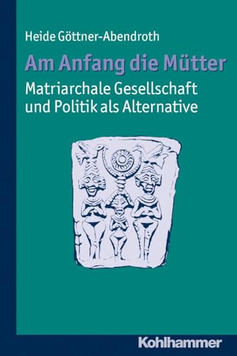 Am Anfang die Mütter - matriarchale Gesellschaft und Politik als Alternative: Ausgewählte Beiträge zur modernen Matriarchatsforschung von Kohlhammer