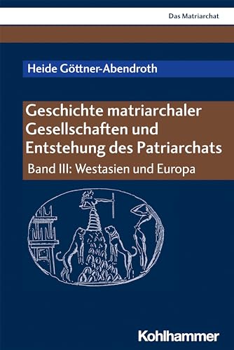 Geschichte matriarchaler Gesellschaften und Entstehung des Patriarchats: Band III: Westasien und Europa (Das Matriarchat, III, Band 3)