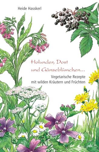 Holunder, Dost und Gänseblümchen ...: Vegetarische Rezepte mit wilden Kräutern und Früchten von Pala- Verlag GmbH
