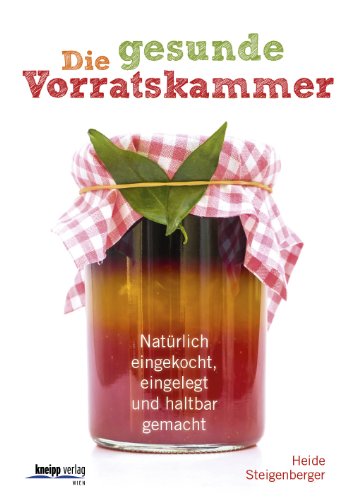 Die gesunde Vorratskammer: Natürlich eingekocht, eingelegt und haltbar gemacht von Kneipp-Verlag, Wien