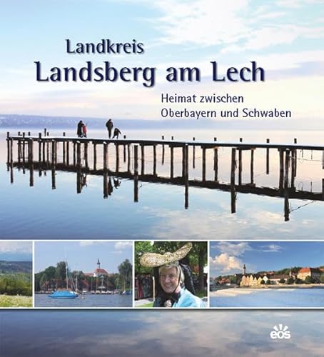Landkreis Landsberg am Lech - Heimat zwischen Oberbayern und Schwaben: Heimat zwischen Oberbayern und Schwaben. Herausgegeben von Landkreis Landsberg am Lech