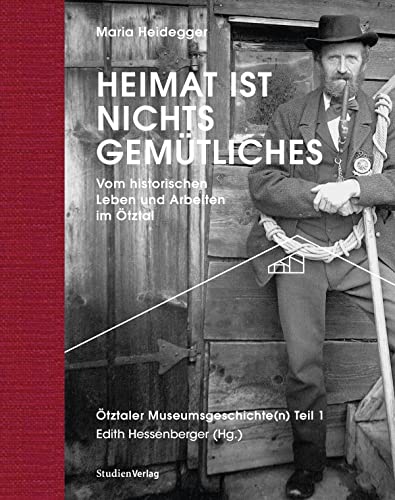 Heimat ist nichts Gemütliches.: Vom historischen Leben und Arbeiten im Ötztal. Ötztaler Museumsgeschichte(n) Teil 1 (Ötztaler Museen Schriften) von Studien Verlag