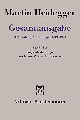 Logik als die Frage nach dem Wesen der Sprache: Freiburger Vorlesung Sommersemester 1934 auf der Grundlage des Originalmanuskripts (Martin Heidegger Gesamtausgabe, Band 38)