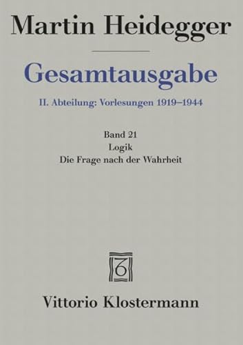 Martin Heidegger Gesamtausgabe Bd. 21: Logik: Die Frage nach der Wahrheit Martin Heidegger Gesamtausgabe Bd. 21: Logik: Die Frage nach der Wahrheit