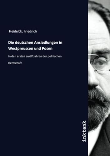 Die deutschen Ansiedlungen in Westpreussen und Posen: in den ersten zwölf Jahren der polnischen Herrschaft