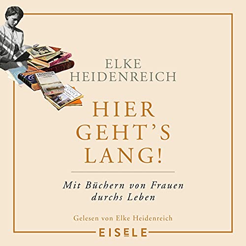 Hier geht’s lang!: Mit Büchern von Frauen durchs Leben | Die Autorin von „Altern“ schreibt ihr persönlichstes Buch – eine einzige Anregung zum Lesen!« Kölnische Rundschau
