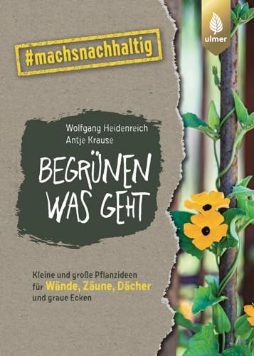 Begrünen was geht: Kleine und große Pflanzideen für Wände, Zäune, Dächer und graue Ecken. #machsnachhaltig (#machsnachhaltig: Für alle, die jetzt mit dem Weltretten anfangen.) von Verlag Eugen Ulmer