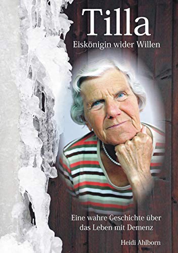 Tilla - Eiskönigin wider Willen: Eine wahre Geschichte über das Leben mit Demenz